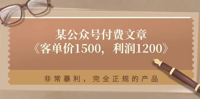 某公众号付费文章《客单价1500，利润1200》非常暴利，完全正规的产品-沐颜网创资源
