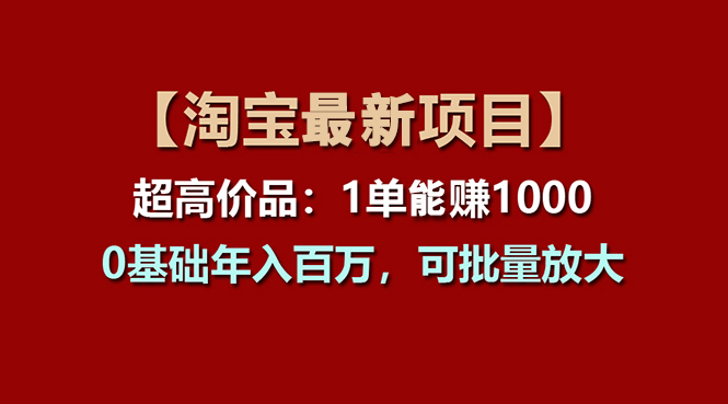 【淘宝项目】超高价品：1单赚1000多，0基础年入百万，可批量放大-沐颜网创资源