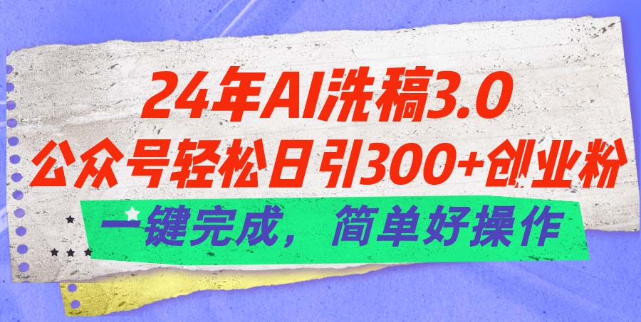 24年Ai洗稿3.0，公众号轻松日引300+创业粉，一键完成，简单好操作-中创网_分享中赚网创业资讯_最新网络项目资源-沐颜网创资源