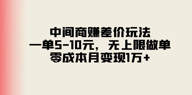 中间商赚差价玩法，一单5-10元，无上限做单，零成本月变现1万+-沐颜网创资源