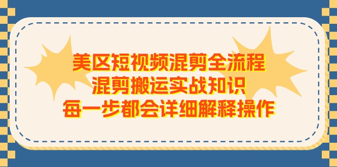 美区短视频混剪全流程，混剪搬运实战知识，每一步都会详细解释操作-中创网_分享中创网创业资讯_最新网络项目资源-沐颜网创资源