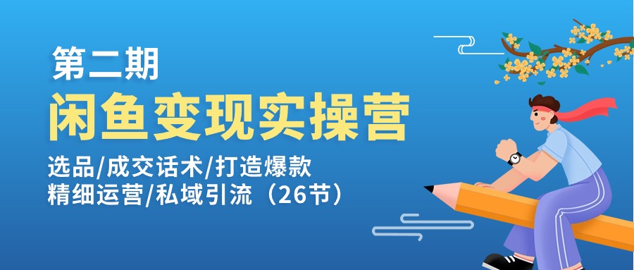 闲鱼变现实操训练营第2期：选品/成交话术/打造爆款/精细运营/私域引流-中创网_分享中创网创业资讯_最新网络项目资源-沐颜网创资源