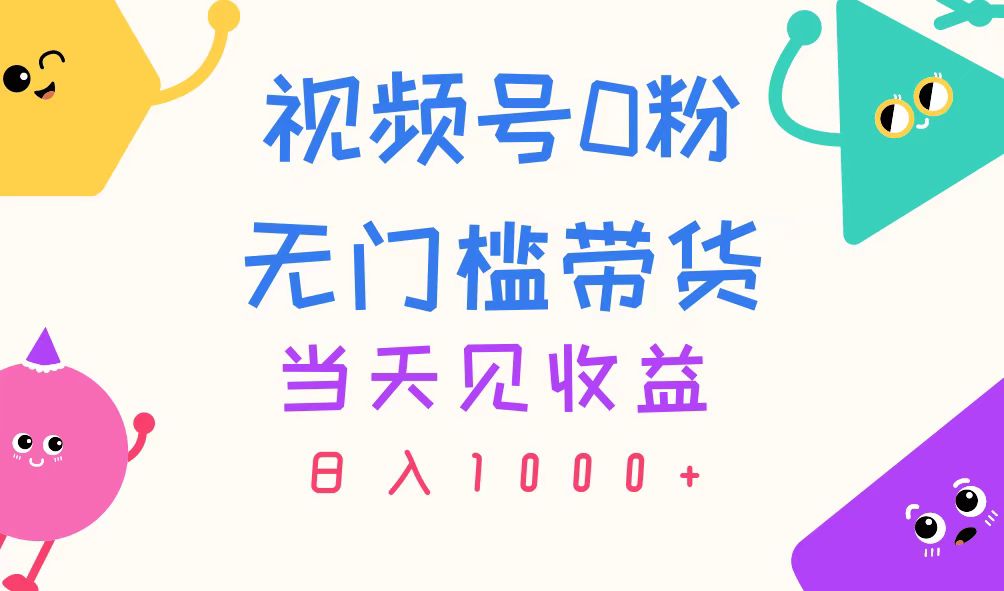 视频号0粉无门槛带货，当天见收益，日入1000+-中创网_分享中创网创业资讯_最新网络项目资源-沐颜网创资源