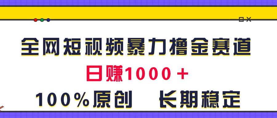 全网短视频暴力撸金赛道，日入1000＋！原创玩法，长期稳定-中创网_分享中创网创业资讯_最新网络项目资源-沐颜网创资源