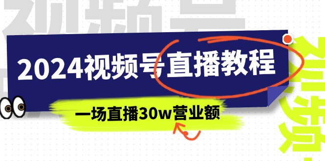 2024微信视频号直播教学视频：微信视频号怎么赚钱详尽课堂教学，一场直播30w销售额-沐颜网创资源
