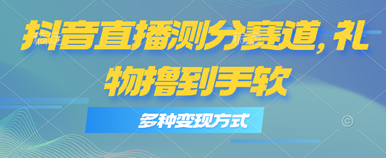 抖音直播测分赛道，多种变现方式，轻松日入1000+-中创网_分享中创网创业资讯_最新网络项目资源-沐颜网创资源