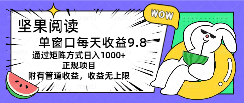 坚果阅读单窗口每天收益9.8通过矩阵方式日入1000+正规项目附有管道收益…-中创网_分享中创网创业资讯_最新网络项目资源-沐颜网创资源