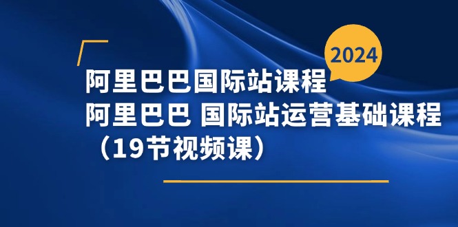 阿里-阿里国际站课程内容，阿里 国际站运营基础课-沐颜网创资源