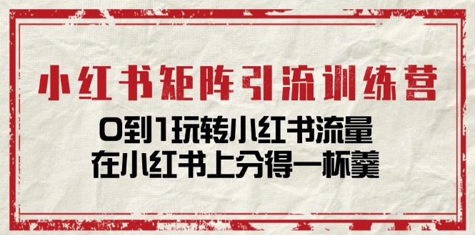 小红书矩阵引流训练营：0到1玩转小红书流量，在小红书上分得一杯羹-14节课-沐颜网创资源