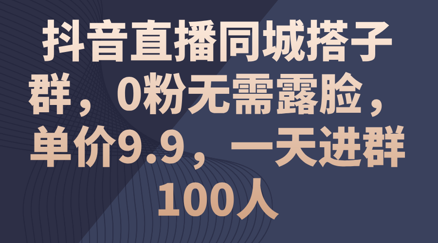 抖音直播间同城网搭子群，0粉不用漏脸，价格9.9，一天入群100人-沐颜网创资源