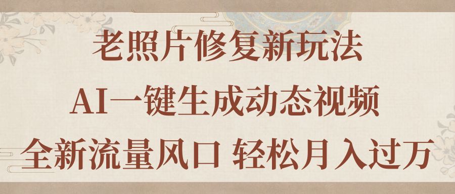 老照片翻新新模式，旧照片AI一键生成动态图片 全新升级总流量出风口 轻轻松松月入了万-沐颜网创资源
