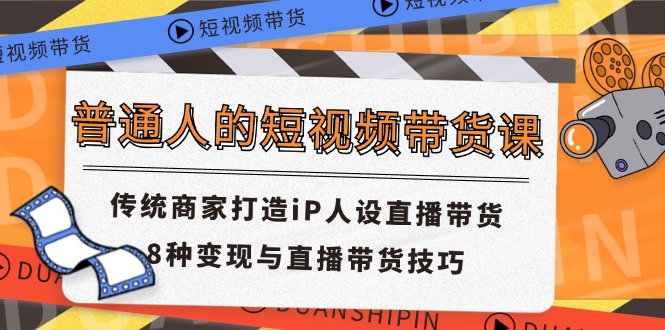 普通人短视频卖货课 传统式店家打造出iP人物关系直播卖货 8种转现与直播带货技巧-沐颜网创资源