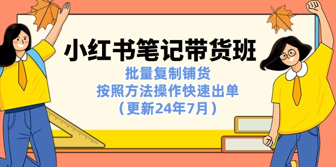 小红书笔记-带货班：批量复制铺货，按照方法操作快速出单-沐颜网创资源