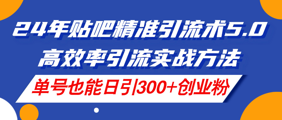 24年百度贴吧精准引流方法术5.0，高效化引流方法实战演练方式，运单号也可以日引300 自主创业粉-沐颜网创资源