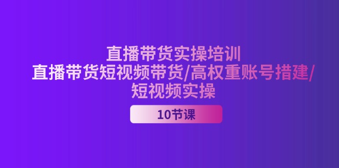 2024直播卖货实战培训，直播卖货短视频卖货/高权重账户措建/小视频实际操作-沐颜网创资源
