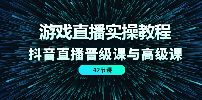 游戏直播实操教程，抖音直播晋级课与高级课-沐颜网创资源