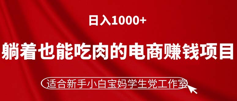 躺着也能吃肉的电商赚钱项目，日入1000+，适合新手小白宝妈学生党工作室-沐颜网创资源