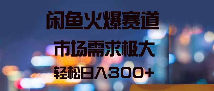 闲鱼平台受欢迎跑道，市场的需求巨大，轻轻松松日入300-沐颜网创资源