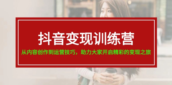 抖音赚钱夏令营，从内容生产到运营方法，助推大伙儿打开精彩绝伦转现之行-19节-沐颜网创资源