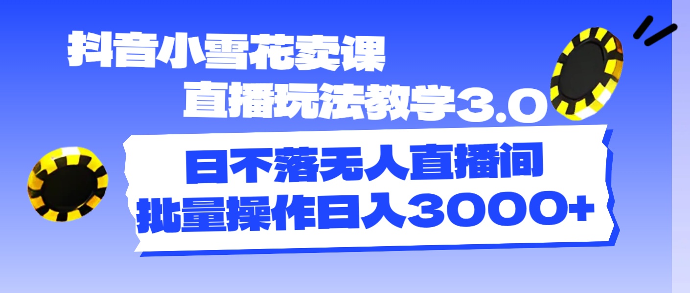 抖音小小雪花购买课程直播玩法课堂教学3.0，日未落没有人直播房间，批量处理日入3000-沐颜网创资源