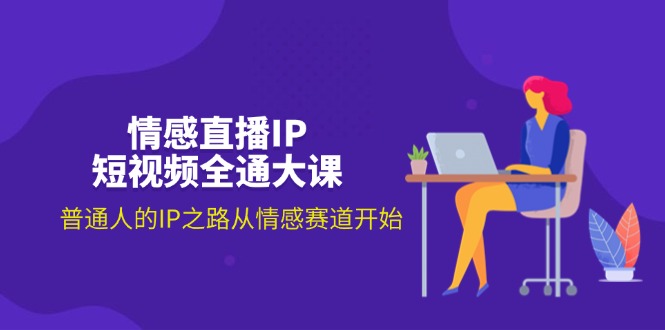 情感直播IP小视频全通大课，普通人IP之途从情感跑道逐渐-沐颜网创资源
