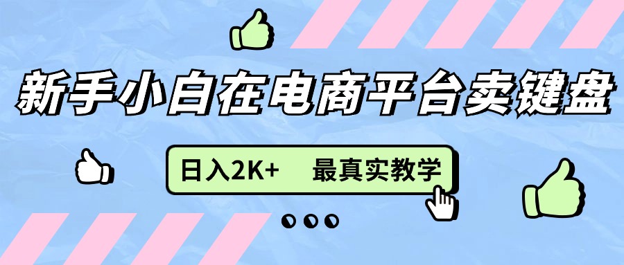 新手小白在电商平台卖键盘，日入2K+最真实教学-沐颜网创资源