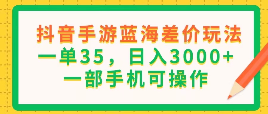 抖音手游瀚海价格差游戏玩法，一单35，日入3000 ，一部手机易操作-沐颜网创资源