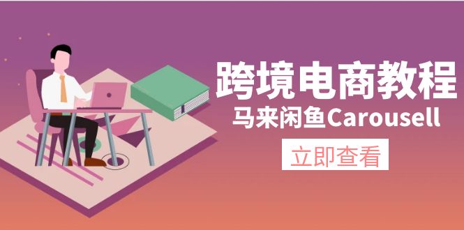 跨境电子商务实例教程：马来西亚闲鱼平台Carousell：自然环境/电子邮箱/手机处理/商品提交及总流量-沐颜网创资源