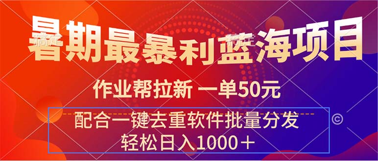 暑期最暴利蓝海项目 作业帮拉新 一单50元 配合一键去重软件批量分发-沐颜网创资源