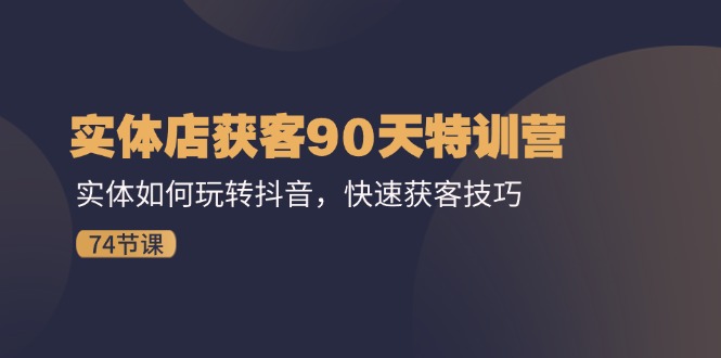 实体店获客90天特训营：实体如何玩转抖音，快速获客技巧-沐颜网创资源