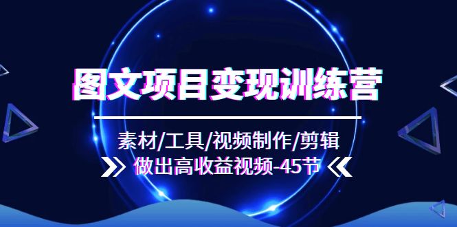 图文并茂新项目转现夏令营：素材内容/专用工具/视频后期制作/视频剪辑/作出高回报短视频-沐颜网创资源