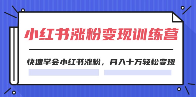 2024小红书涨粉变现训练营，快速学会小红书涨粉，月入十万轻松变现(40节)-沐颜网创资源