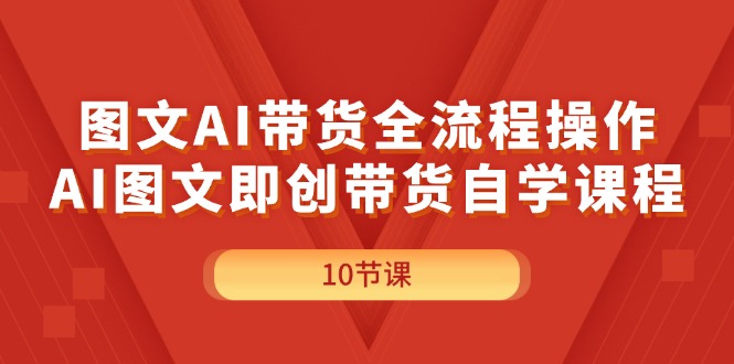 图文并茂AI带货全流程操作，AI图文并茂即创卖货自学课程-沐颜网创资源