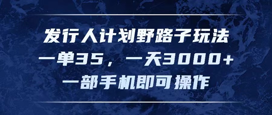 发行人计划野路子玩法，一单35，一天3000+，一部手机即可操作-沐颜网创资源