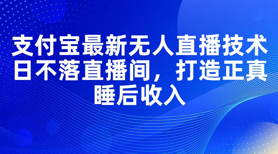 支付宝最新无人直播技术，日不落直播间，打造正真睡后收入-沐颜网创资源