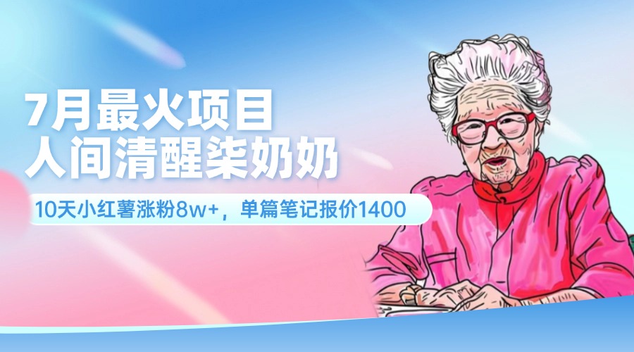 7月最火项目，人间清醒柒奶奶，10天小红薯涨粉8w+，单篇笔记报价1400.-沐颜网创资源