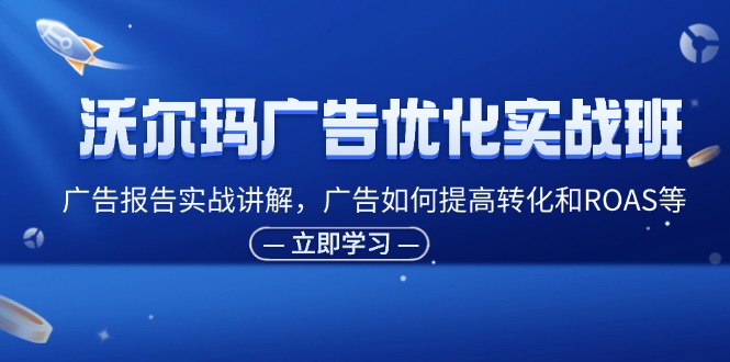 沃尔玛超市广告销售实战演练班，广告宣传汇报实战演练解读，广告宣传怎样提高转化ROAS等-沐颜网创资源