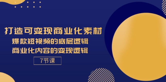 打造出可变现商业化的素材内容，爆款短视频的底层思维，商业化的视频的转现逻辑性-7节-沐颜网创资源