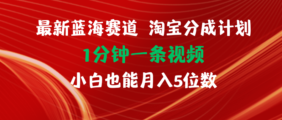 全新蓝海项目淘宝分成方案1min1条视频小白也可以月入五位数-沐颜网创资源