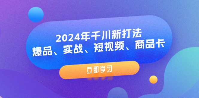 2024年巨量千川新玩法：爆款、实战演练、小视频、产品卡-沐颜网创资源