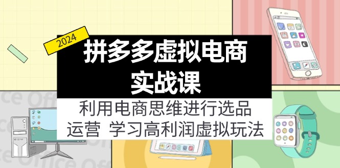 拼多多平台虚似电子商务实战演练课：运用电商思维开展选款 经营，学习高盈利虚似游戏玩法-沐颜网创资源