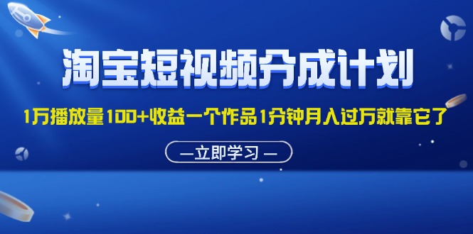 淘宝短视频分成计划1万播放量100+收益一个作品1分钟月入过万就靠它了-沐颜网创资源