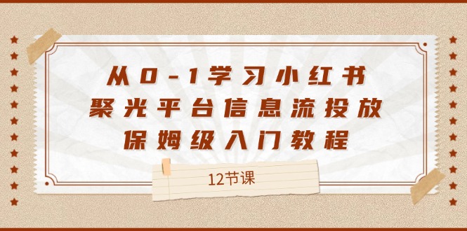 从0-1学习小红书 聚光平台信息流投放，保姆级入门教程-沐颜网创资源