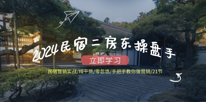 2024民宿二房东操盘手 民宿营销实战/纯干货/零忽悠/手把手教你做营销/21节-沐颜网创资源