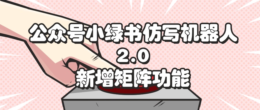 公众号小绿书仿写机器人2.0，新增矩阵功能-沐颜网创资源