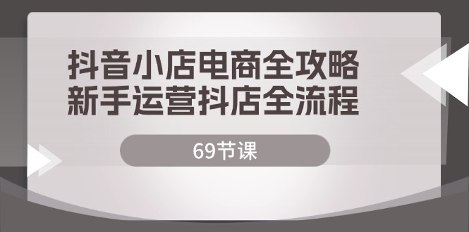抖店电子商务攻略大全，初学者经营抖音小店全过程-沐颜网创资源