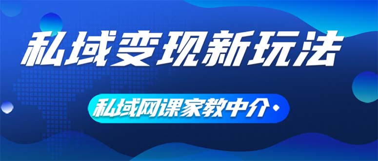 私域变现新玩法，网课家教中介，只做渠道和流量，让大学生给你打工、0…-沐颜网创资源