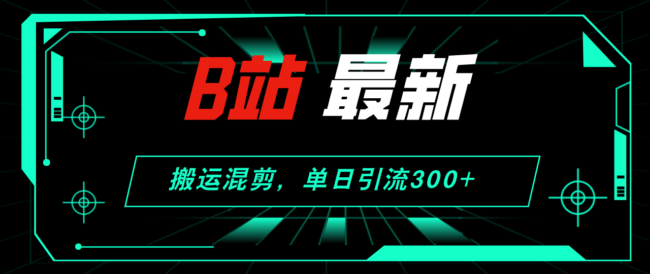 B站最新，搬运混剪，单日引流300+创业粉-沐颜网创资源