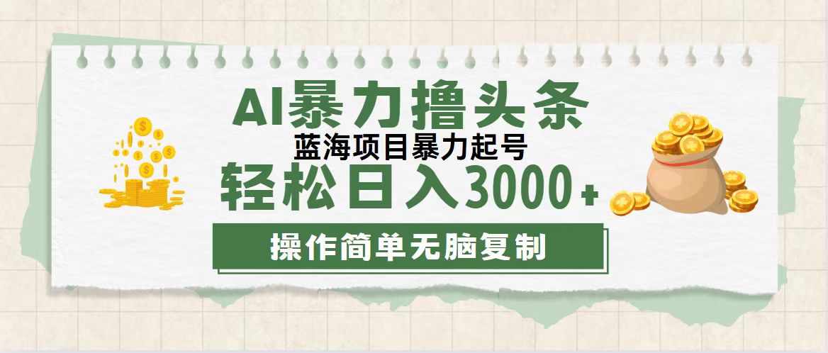 最新玩法AI暴力撸头条，零基础也可轻松日入3000+，当天起号，第二天见…-沐颜网创资源