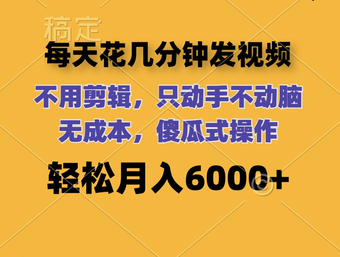 每天花几分钟发视频 无需剪辑 动手不动脑 无成本 傻瓜式操作 轻松月入6…-沐颜网创资源